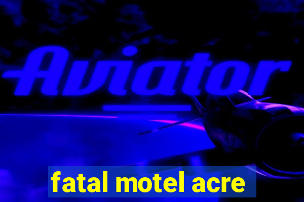 fatal motel acre